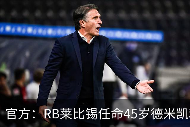 官方：RB莱比锡任命45岁德米凯利斯为新任主帅，双方签约两年